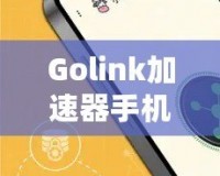 Golink加速器手機版——暢享極速網絡，隨時隨地輕松突破網絡限制