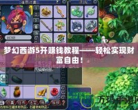 夢幻西游5開賺錢教程——輕松實現財富自由！