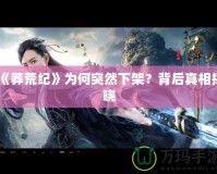 《莽荒紀》為何突然下架？背后真相揭曉