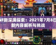 DNF新深淵探索：2021年7月8日全新內容解析與挑戰