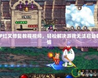 DNF紅叉修復教程視頻，輕松解決游戲無法啟動的煩惱
