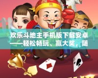 歡樂斗地主手機版下載安卓——輕松暢玩、贏大獎，隨時隨地的歡樂之旅