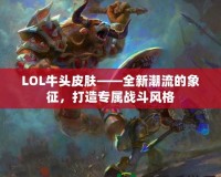 LOL牛頭皮膚——全新潮流的象征，打造專屬戰斗風格