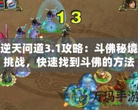 逆天問(wèn)道3.1攻略：斗佛秘境挑戰(zhàn)，快速找到斗佛的方法！