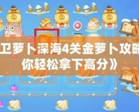 《保衛蘿卜深海4關金蘿卜攻略，助你輕松拿下高分》
