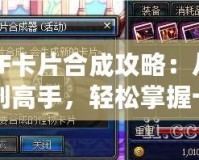 DNF卡片合成攻略：從新手到高手，輕松掌握卡片合成的技巧