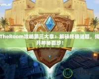 TheRoom攻略第三大章：解鎖終極謎題，揭開神秘面紗！