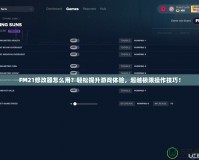 FM21修改器怎么用？輕松提升游戲體驗，超越極限操作技巧！