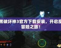 暗黑破壞神3官方下載安裝，開(kāi)啟魔幻冒險(xiǎn)之旅！