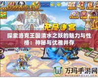 探索洛克王國清水之妖的魅力與性格：神秘與優雅并存