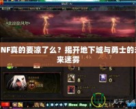 DNF真的要涼了么？揭開地下城與勇士的未來迷霧