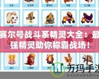 賽爾號戰斗系精靈大全：最強精靈助你稱霸戰場！