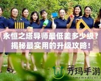 永恒之塔導(dǎo)師最低差多少級(jí)？揭秘最實(shí)用的升級(jí)攻略！