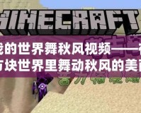 我的世界舞秋風(fēng)視頻——在方塊世界里舞動秋風(fēng)的美麗與挑戰(zhàn)