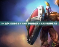 LOL戰(zhàn)爭(zhēng)之王潘森怎么玩好？掌握這些技巧成就你的英雄之路！
