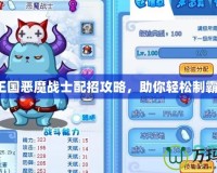 洛克王國惡魔戰士配招攻略，助你輕松制霸戰場！