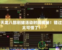 新天龍八部刷豬活動時間揭秘！錯過就太可惜了！