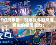 DNF幻靈手鐲：引爆戰斗新風潮，升級你的極限實力！