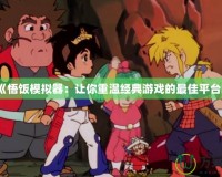 《悟飯模擬器：讓你重溫經典游戲的最佳平臺》