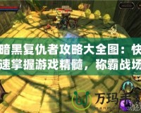 暗黑復仇者攻略大全圖：快速掌握游戲精髓，稱霸戰(zhàn)場