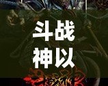 斗戰(zhàn)神以前是哪個工作室？揭開背后的制作秘密