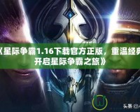 《星際爭霸1.16下載官方正版，重溫經典，開啟星際爭霸之旅》