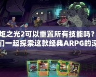 火炬之光2可以重置所有技能嗎？讓我們一起探索這款經典ARPG的深度玩法！