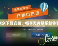 聯眾下載安裝，暢享無窮娛樂新體驗