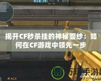 揭開(kāi)CF秒殺掛的神秘面紗：如何在CF游戲中領(lǐng)先一步