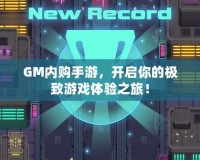 GM內(nèi)購手游，開啟你的極致游戲體驗之旅！