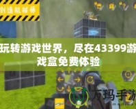 玩轉(zhuǎn)游戲世界，盡在43399游戲盒免費體驗