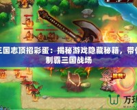 塔防三國志頂招彩蛋：揭秘游戲隱藏秘籍，帶你輕松制霸三國戰場