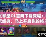 《拳皇OL官網(wǎng)下載教程：暢玩經(jīng)典，馬上開啟你的格斗之旅》