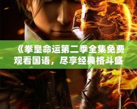《拳皇命運第二季全集免費觀看國語，盡享經典格斗盛宴》