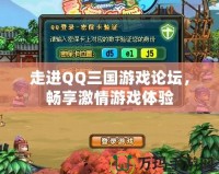 走進(jìn)QQ三國游戲論壇，暢享激情游戲體驗(yàn)