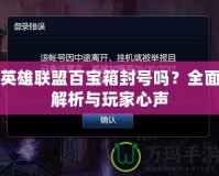 英雄聯盟百寶箱封號嗎？全面解析與玩家心聲