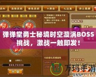 彈彈堂勇士秘境時空漩渦BOSS挑戰，激戰一觸即發！