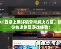 CF登錄上網(wǎng)環(huán)境異常解決方案，助你快速恢復游戲體驗！