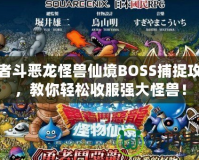 勇者斗惡龍怪獸仙境BOSS捕捉攻略，教你輕松收服強大怪獸！