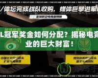 LOL冠軍獎(jiǎng)金如何分配？揭秘電競(jìng)行業(yè)的巨大財(cái)富！