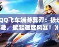 《QQ飛車(chē)端游翼刃：極速飛馳，掀起速度風(fēng)暴！》