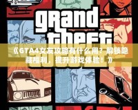 《GTA4女友攻略有什么用？解鎖隱藏福利，提升游戲體驗(yàn)！》