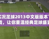 實(shí)況足球2013中文版版本下載，讓你重溫經(jīng)典足球盛宴
