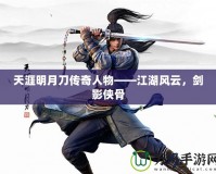 天涯明月刀傳奇人物——江湖風云，劍影俠骨