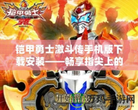 鎧甲勇士激斗傳手機(jī)版下載安裝——暢享指尖上的激烈戰(zhàn)斗！