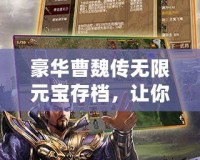 豪華曹魏傳無限元寶存檔，讓你輕松享受全新游戲體驗！