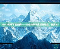 2kol2助手下載官網(wǎng)——讓你的數(shù)字生活更智能、更高效！