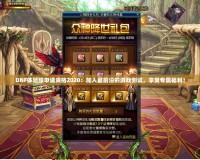 DNF體驗(yàn)服申請(qǐng)資格2020：加入最前沿的游戲測(cè)試，享受專(zhuān)屬福利！