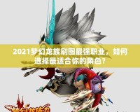 2021夢幻龍族刷圖最強職業，如何選擇最適合你的角色？
