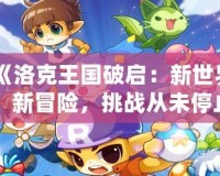《洛克王國破啟：新世界、新冒險，挑戰從未停止》